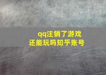 qq注销了游戏还能玩吗知乎账号