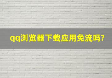 qq浏览器下载应用免流吗?