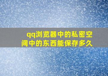 qq浏览器中的私密空间中的东西能保存多久