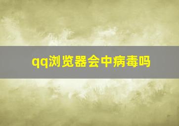 qq浏览器会中病毒吗