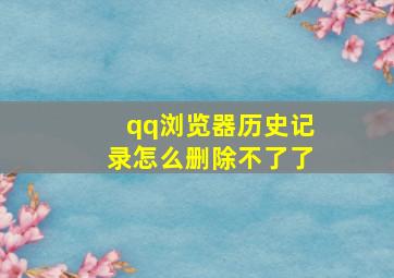 qq浏览器历史记录怎么删除不了了