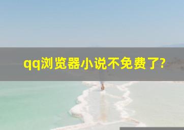 qq浏览器小说不免费了?