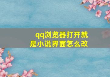 qq浏览器打开就是小说界面怎么改