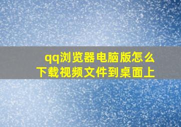 qq浏览器电脑版怎么下载视频文件到桌面上