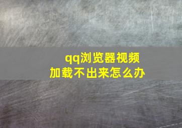 qq浏览器视频加载不出来怎么办