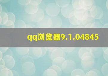 qq浏览器9.1.04845