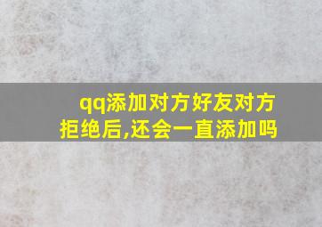 qq添加对方好友对方拒绝后,还会一直添加吗