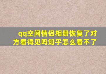 qq空间情侣相册恢复了对方看得见吗知乎怎么看不了