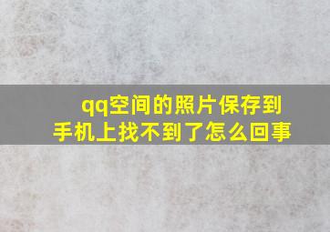 qq空间的照片保存到手机上找不到了怎么回事