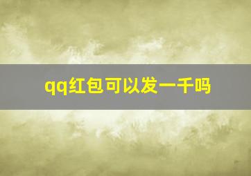 qq红包可以发一千吗