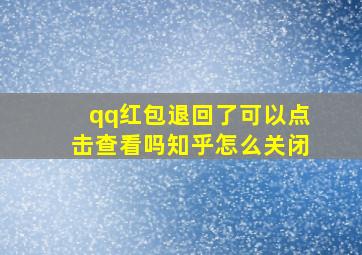 qq红包退回了可以点击查看吗知乎怎么关闭