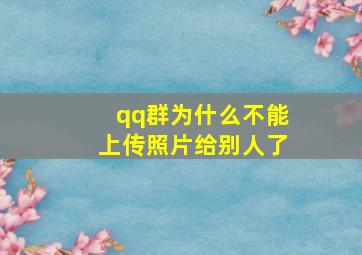 qq群为什么不能上传照片给别人了