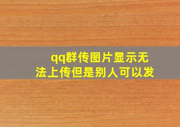 qq群传图片显示无法上传但是别人可以发