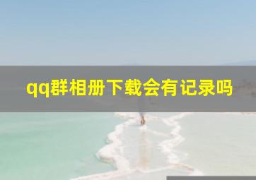 qq群相册下载会有记录吗