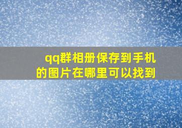 qq群相册保存到手机的图片在哪里可以找到