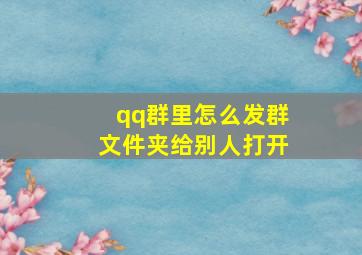 qq群里怎么发群文件夹给别人打开