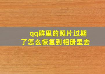 qq群里的照片过期了怎么恢复到相册里去