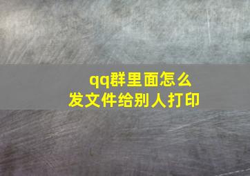 qq群里面怎么发文件给别人打印