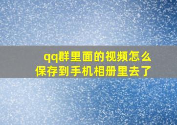 qq群里面的视频怎么保存到手机相册里去了