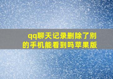 qq聊天记录删除了别的手机能看到吗苹果版