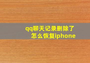 qq聊天记录删除了怎么恢复iphone