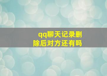 qq聊天记录删除后对方还有吗