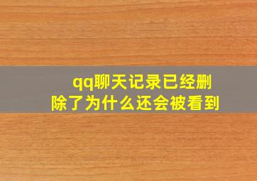 qq聊天记录已经删除了为什么还会被看到