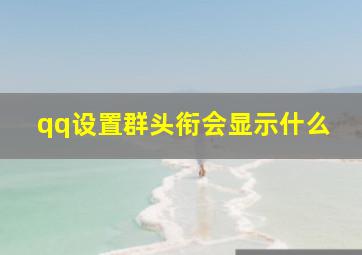 qq设置群头衔会显示什么