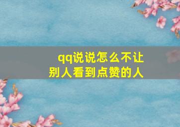 qq说说怎么不让别人看到点赞的人