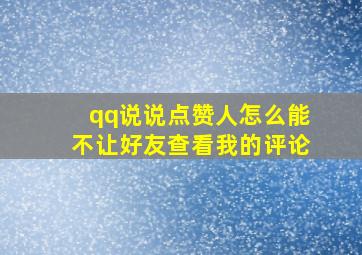 qq说说点赞人怎么能不让好友查看我的评论