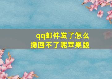 qq邮件发了怎么撤回不了呢苹果版