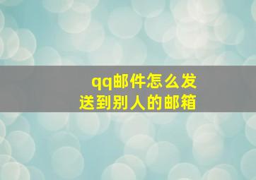 qq邮件怎么发送到别人的邮箱