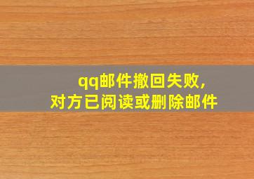 qq邮件撤回失败,对方已阅读或删除邮件