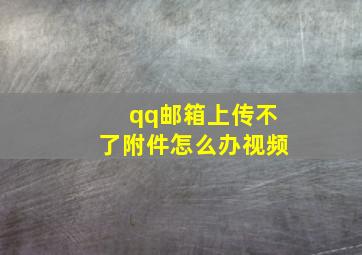 qq邮箱上传不了附件怎么办视频