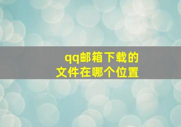 qq邮箱下载的文件在哪个位置