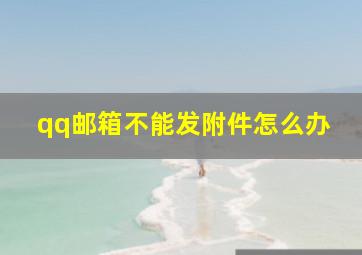 qq邮箱不能发附件怎么办