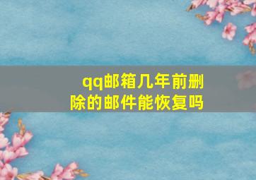 qq邮箱几年前删除的邮件能恢复吗