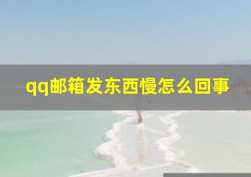 qq邮箱发东西慢怎么回事