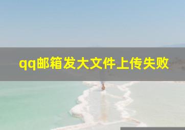 qq邮箱发大文件上传失败