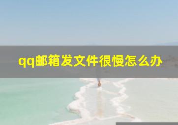 qq邮箱发文件很慢怎么办