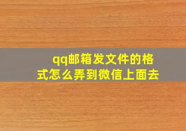 qq邮箱发文件的格式怎么弄到微信上面去