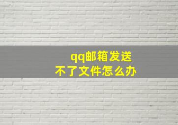 qq邮箱发送不了文件怎么办