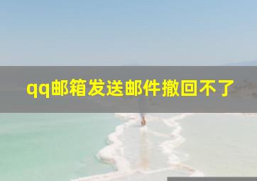 qq邮箱发送邮件撤回不了