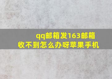 qq邮箱发163邮箱收不到怎么办呀苹果手机