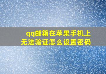 qq邮箱在苹果手机上无法验证怎么设置密码