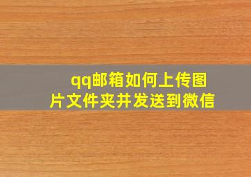 qq邮箱如何上传图片文件夹并发送到微信