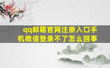 qq邮箱官网注册入口手机微信登录不了怎么回事