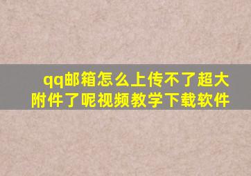 qq邮箱怎么上传不了超大附件了呢视频教学下载软件