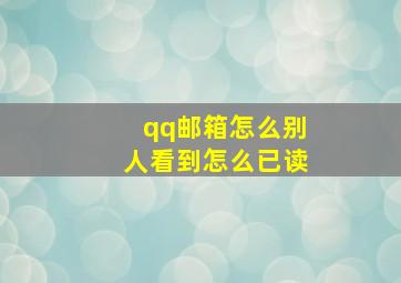 qq邮箱怎么别人看到怎么已读