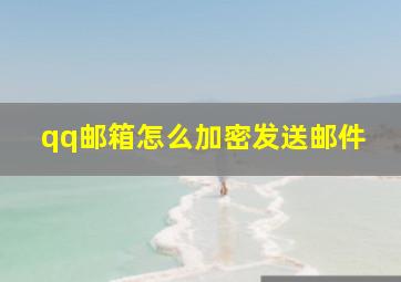 qq邮箱怎么加密发送邮件